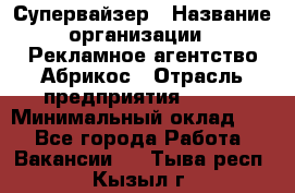 Супервайзер › Название организации ­ Рекламное агентство Абрикос › Отрасль предприятия ­ BTL › Минимальный оклад ­ 1 - Все города Работа » Вакансии   . Тыва респ.,Кызыл г.